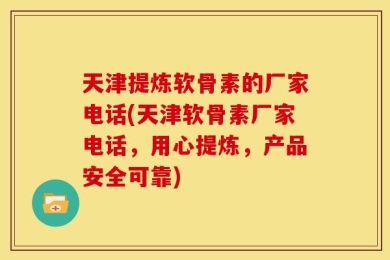 天津提炼软骨素的厂家电话(天津软骨素厂家电话，用心提炼，产品安全可靠)