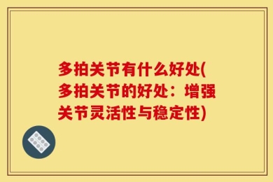 多拍关节有什么好处(多拍关节的好处：增强关节灵活性与稳定性)
