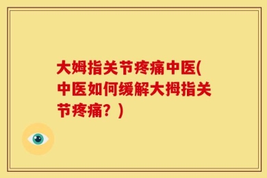 大姆指关节疼痛中医(中医如何缓解大拇指关节疼痛？)