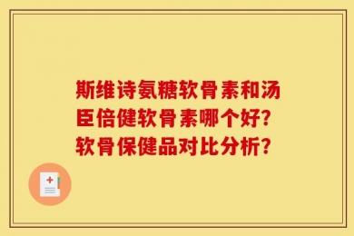 斯维诗氨糖软骨素和汤臣倍健软骨素哪个好？软骨保健品对比分析？