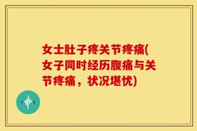 女士肚子疼关节疼痛(女子同时经历腹痛与关节疼痛，状况堪忧)
