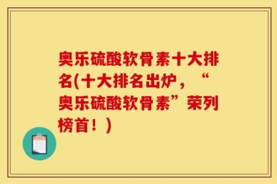奥乐硫酸软骨素十大排名(十大排名出炉，“奥乐硫酸软骨素”荣列榜首！)