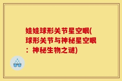 娃娃球形关节星空眼(球形关节与神秘星空眼：神秘生物之谜)