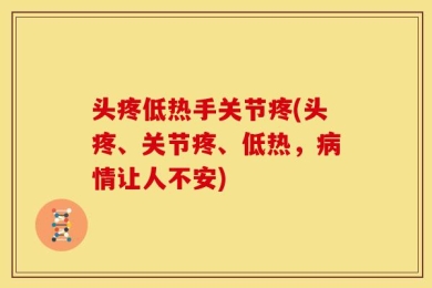 头疼低热手关节疼(头疼、关节疼、低热，病情让人不安)
