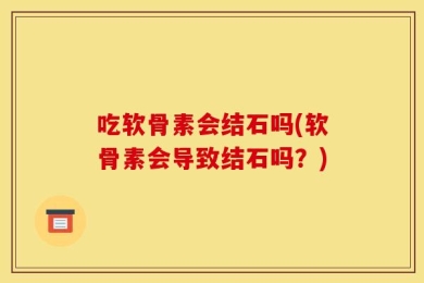 吃软骨素会结石吗(软骨素会导致结石吗？)