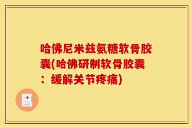 哈佛尼米兹氨糖软骨胶囊(哈佛研制软骨胶囊：缓解关节疼痛)