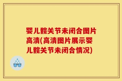婴儿髋关节未闭合图片高清(高清图片展示婴儿髋关节未闭合情况)