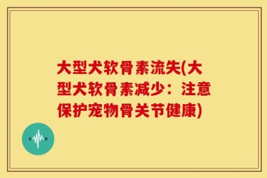 大型犬软骨素流失(大型犬软骨素减少：注意保护宠物骨关节健康)