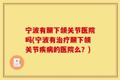 宁波有颞下颌关节医院吗(宁波有治疗颞下颌关节疾病的医院么？)