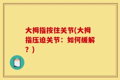 大拇指按住关节(大拇指压迫关节：如何缓解？)
