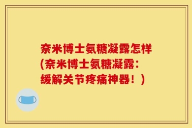 奈米博士氨糖凝露怎样(奈米博士氨糖凝露：缓解关节疼痛神器！)