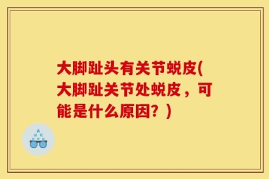 大脚趾头有关节蜕皮(大脚趾关节处蜕皮，可能是什么原因？)