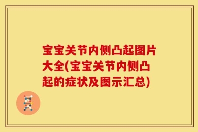 宝宝关节内侧凸起图片大全(宝宝关节内侧凸起的症状及图示汇总)