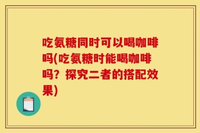 吃氨糖同时可以喝咖啡吗(吃氨糖时能喝咖啡吗？探究二者的搭配效果)