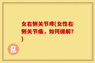 女右侧关节疼(女性右侧关节痛，如何缓解？)