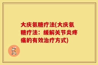 大庆氨糖疗法(大庆氨糖疗法：缓解关节炎疼痛的有效治疗方式)