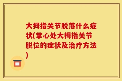 大拇指关节脱落什么症状(掌心处大拇指关节脱位的症状及治疗方法)