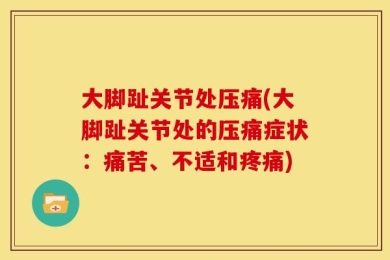 大脚趾关节处压痛(大脚趾关节处的压痛症状：痛苦、不适和疼痛)