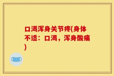 口渴浑身关节疼(身体不适：口渴，浑身酸痛)