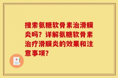 搜索氨糖软骨素治滑膜炎吗？详解氨糖软骨素治疗滑膜炎的效果和注意事项？
