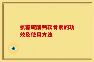 氨糖硫酸钙软骨素的功效及使用方法