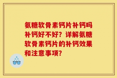 氨糖软骨素钙片补钙吗补钙好不好？详解氨糖软骨素钙片的补钙效果和注意事项？