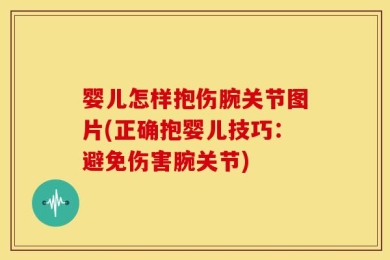婴儿怎样抱伤腕关节图片(正确抱婴儿技巧：避免伤害腕关节)