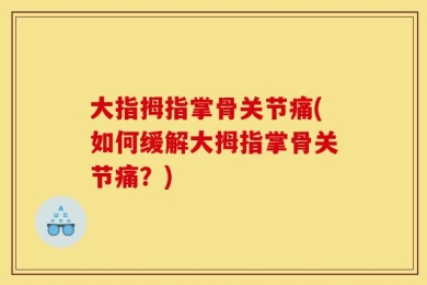 大指拇指掌骨关节痛(如何缓解大拇指掌骨关节痛？)