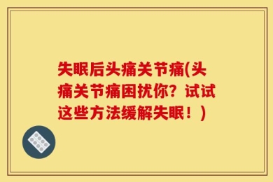 失眠后头痛关节痛(头痛关节痛困扰你？试试这些方法缓解失眠！)