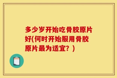 多少岁开始吃骨胶原片好(何时开始服用骨胶原片最为适宜？)