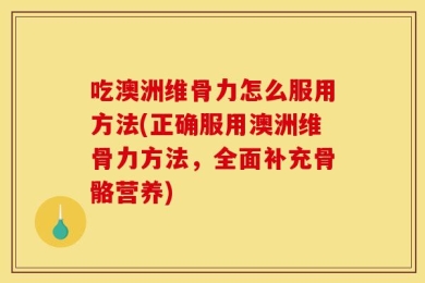 吃澳洲维骨力怎么服用方法(正确服用澳洲维骨力方法，全面补充骨骼营养)