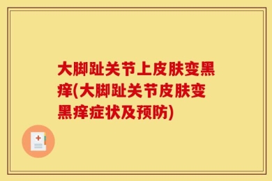 大脚趾关节上皮肤变黑痒(大脚趾关节皮肤变黑痒症状及预防)