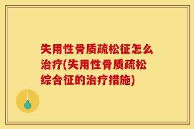 失用性骨质疏松征怎么治疗(失用性骨质疏松综合征的治疗措施)