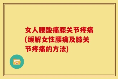 女人腰酸痛膝关节疼痛(缓解女性腰痛及膝关节疼痛的方法)
