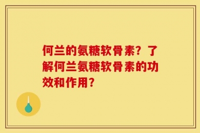 何兰的氨糖软骨素？了解何兰氨糖软骨素的功效和作用？