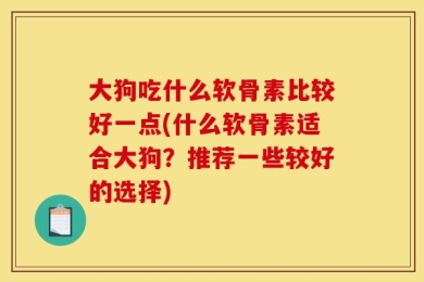 大狗吃什么软骨素比较好一点(什么软骨素适合大狗？推荐一些较好的选择)