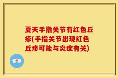 夏天手指关节有红色丘疹(手指关节出现红色丘疹可能与炎症有关)