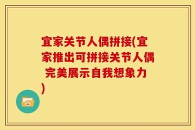 宜家关节人偶拼接(宜家推出可拼接关节人偶 完美展示自我想象力)