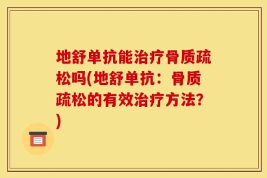 地舒单抗能治疗骨质疏松吗(地舒单抗：骨质疏松的有效治疗方法？)