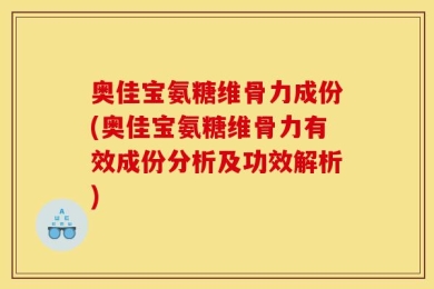 奥佳宝氨糖维骨力成份(奥佳宝氨糖维骨力有效成份分析及功效解析)