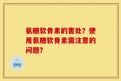 氨糖软骨素的害处？使用氨糖软骨素需注意的问题？
