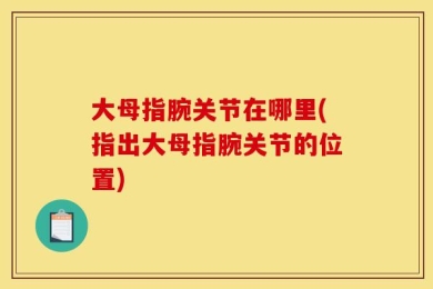 大母指腕关节在哪里(指出大母指腕关节的位置)
