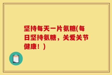 坚持每天一片氨糖(每日坚持氨糖，关爱关节健康！)