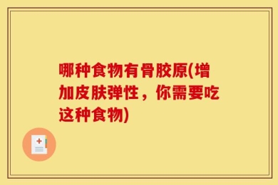 哪种食物有骨胶原(增加皮肤弹性，你需要吃这种食物)
