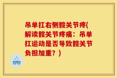 吊单扛右侧髋关节疼(解读髋关节疼痛：吊单扛运动是否导致髋关节负担加重？)