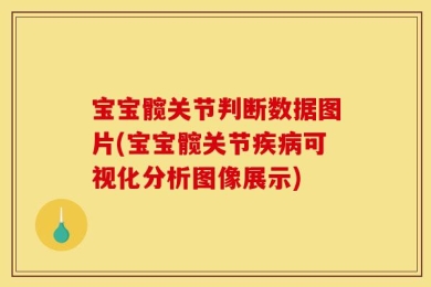 宝宝髋关节判断数据图片(宝宝髋关节疾病可视化分析图像展示)
