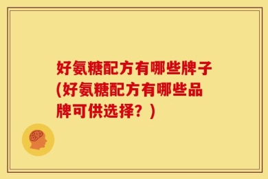 好氨糖配方有哪些牌子(好氨糖配方有哪些品牌可供选择？)