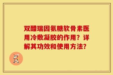双醋瑞因氨糖软骨素医用冷敷凝胶的作用？详解其功效和使用方法？