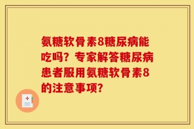 氨糖软骨素8糖尿病能吃吗？专家解答糖尿病患者服用氨糖软骨素8的注意事项？
