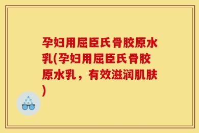 孕妇用屈臣氏骨胶原水乳(孕妇用屈臣氏骨胶原水乳，有效滋润肌肤)